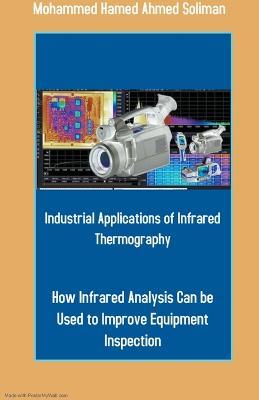 Industrial Applications of Infrared Thermography: How Infrared Analysis Can be Used to Improve Equipment Inspection - Mohammed Hamed Ahmed Soliman - cover