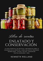 Enlatado y Conservación: La Guía Esencial de Recetas y Materiales Para la Conservan de Alimentos: Como Encurtir, Preparar Mermeladas. Jaleas, Salsas, Conservar Frutas, Verduras y más