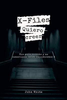 X-Files: Quiero creer - Una guía secreta y no autorizada sobre Expedientes X - John White - cover