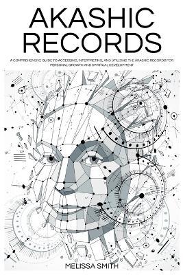 Akashic Records: Unveiling the Universal Library of Wisdom. A Comprehensive Guide to Accessing, Interpreting, and Utilizing the Akashic Records for Personal Growth and Spiritual Development - Melissa Smith - cover