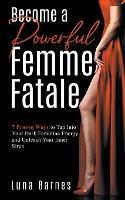 Become A Powerful Femme Fatale: 7 Proven Ways to Tap Into Your Dark Feminine Energy and Unleash Your Inner Siren - Luna Barnes - cover