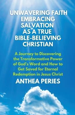 Unwavering Faith: Embracing Salvation as a True Bible-Believing Christian A Journey to Discovering the Transformative Power of God's Word & How to Get Saved for Eternal Redemption in Jesus Christ - Anthea Peries - cover