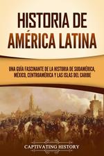 Historia de América Latina: Una guía fascinante de la historia de Sudamérica, México, Centroamérica y las islas del Caribe