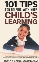 101 Tips For Helping With Your Child's Learning: Proven Strategies for Accelerated Learning and Raising Smart Children Using Positive Parenting Skills