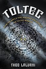 Toltec: How to Apply the Ancient Principles of Toltec Wisdom