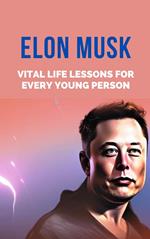 Elon Musk: Vital Life Lessons for Every Young Person