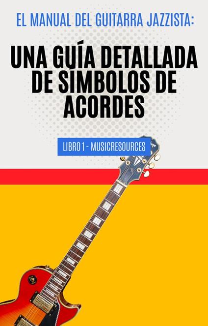 El Manual del Guitarrista de Jazz: Una Guía Detallada de los Símbolos de Acordes - Libro 1