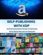 Self-Publishing with KDP : A Comprehensive Guide to Getting Your Book Online on Amazon