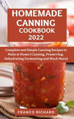 Homemade Canning Cookbook 2022 : Complete and Simple Canning Recipes to Make at Home (Canning, Preserving, Dehydrating Fermenting and Much More)