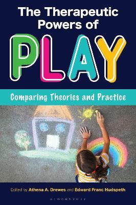 The Therapeutic Powers of Play: Comparing Theories and Practice - cover