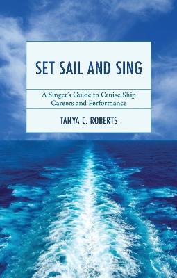 Set Sail and Sing: A Singer’s Guide to Cruise Ship Careers and Performance - Tanya C. Roberts - cover