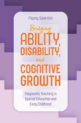 Bridging Ability, Disability, and Cognitive Growth: Diagnostic Teaching in Special Education and Early Childhood - Myung-Sook Koh - cover