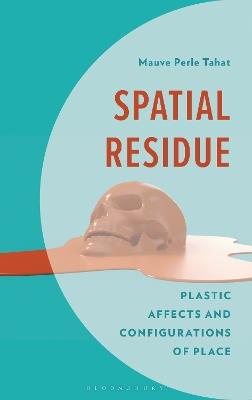 Spatial Residue: Plastic Affects and Configurations of Place - Mauve Perle Tahat - cover