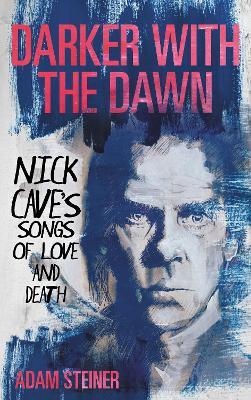 Darker with the Dawn: Nick Cave's Songs of Love and Death - Adam Steiner - cover