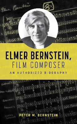 Elmer Bernstein, Film Composer: An Authorized Biography - Peter M. Bernstein - cover