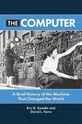 The Computer: A Brief History of the Machine That Changed the World - Eric G. Swedin,David L. Ferro - cover