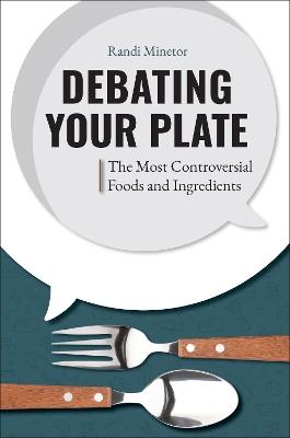 Debating Your Plate: The Most Controversial Foods and Ingredients - Randi Minetor - cover