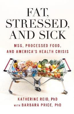 Fat, Stressed, and Sick: MSG, Processed Food, and America's Health Crisis - Katherine Reid,Barbara Price - cover