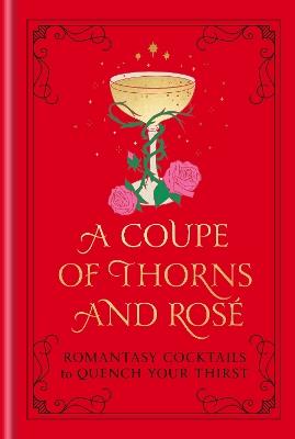 A Coupe of Thorns and Rosé: Romantasy Cocktails to Quench Your Thirst: A Cocktail Recipe Book - Pop Press - cover
