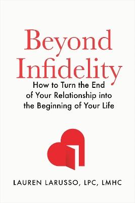 Beyond Infidelity: How to Turn the End of Your Relationship into the Beginning of Your Life - Lauren LaRusso - cover