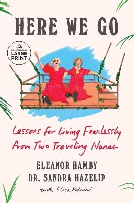 Here We Go: Lessons for Living Fearlessly from Two Traveling Nanas - Eleanor Hamby,Sandra Hazelip - cover