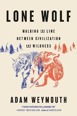 Lone Wolf: Walking the Line Between Civilization and Wildness - Adam Weymouth - cover