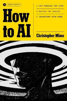 How to AI: Cut Through the Hype. Master the Basics. Transform Your Work. - Christopher Mims - cover