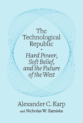 The Technological Republic: Hard Power, Soft Belief, and the Future of the West - Alexander C. Karp,Nicholas W. Zamiska - cover