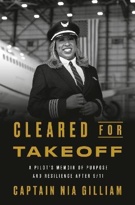 Cleared for Takeoff: A Pilot's Memoir of Purpose and Resilience After 9/11 - Captain Nia Gilliam - cover