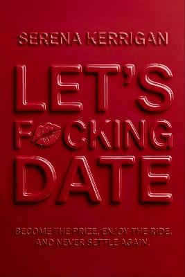 Let's F*cking Date: Become the Prize, Enjoy the Ride, and Never Settle Again - Serena Kerrigan - cover