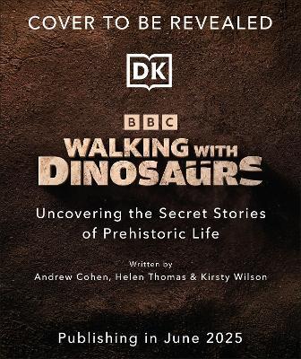 BBC Walking With Dinosaurs: Uncovering the Secret Stories of Prehistoric Life - Andrew Cohen,Helen Thomas,Kirsty Wilson - cover