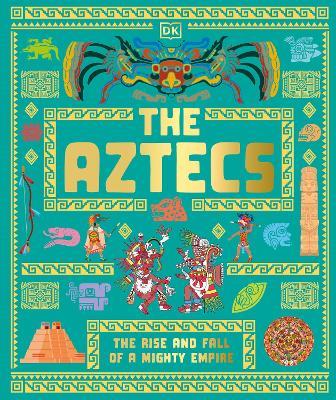 The Aztecs: The Rise and Fall of a Mighty Empire - DK - cover
