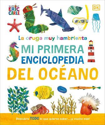La oruga muy hambrienta (The Very Hungry Caterpillar's Very First Ocean Encyclopedia): Mi primera enciclopedia del oceano - DK - cover