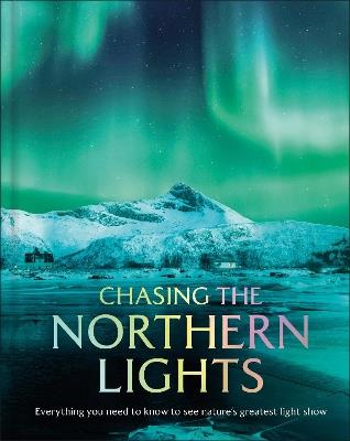 Chasing the Northern Lights: Everything You Need to Know to See Nature's Greatest Light Show - DK Travel - cover
