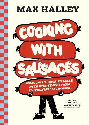 Cooking with Sausages: Delicious Things to Make with Everything from Chipolatas to Chorizo - Max Halley - cover