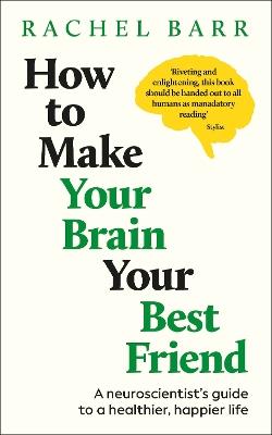 How to Make Your Brain Your Best Friend: A Neuroscientist's Guide to a Healthier, Happier Life - Rachel Barr - cover