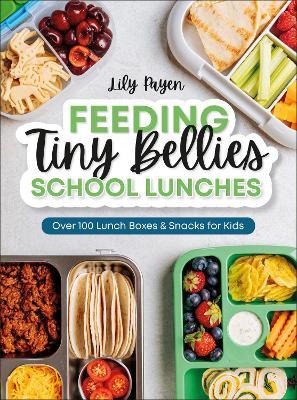 Feeding Tiny Bellies: School Lunches: Over 100 Lunch Boxes and Snacks for Kids - Lily Payen - cover