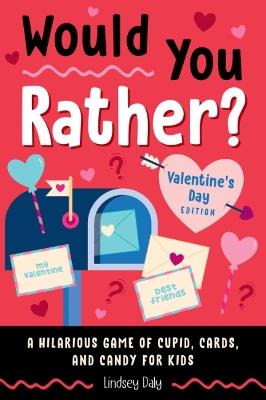 Would You Rather? Valentine's Day Edition: A Hilarious Game of Cupid, Cards, and Candy for Kids - Lindsey Daly - cover