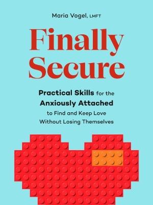 Finally Secure: Practical Skills for the Anxiously Attached to Find and Keep Love Without Losing Themselves (Attachment Theory) - Maria Vogel - cover