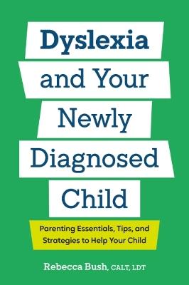Dyslexia and Your Newly Diagnosed Child: Parenting Essentials, Tips, and Strategies to Help Your Child - Rebecca Bush - cover
