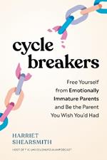 Cycle Breakers: Free Yourself from Emotionally Immature Parents and Be the Parent You Wish You'd Had