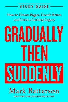 Gradually Then Suddenly Study Guide: How to Dream Bigger, Decide Better, and Leave a Lasting Legacy - Mark Batterson - cover