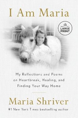 I Am Maria: My Reflections and Poems on Heartbreak, Healing, and Finding Your Way Home - Maria Shriver - cover