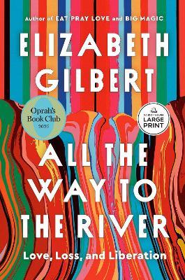 All the Way to the River: Love, Loss, and Liberation - Elizabeth Gilbert - cover