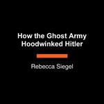 How the Ghost Army Hoodwinked Hitler