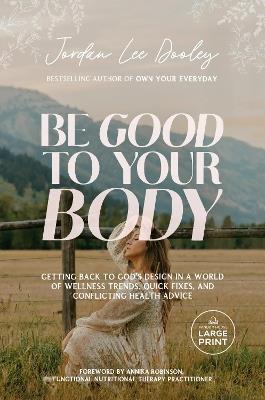 Be Good to Your Body: Getting Back to God's Design in a World of Wellness Trends, Quick Fixes, and Conflicting Health Advice - Jordan Lee Dooley - cover