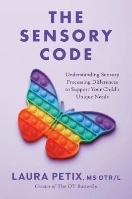 The Sensory Code: Understanding Sensory Processing Differences to Support Your Child's Unique Needs - Laura Petix - cover