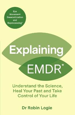 Explaining EMDR: Understand the Science, Heal your Past and Take Control of Your Life - Robin Logie - cover