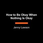 How to Be Okay When Nothing Is Okay