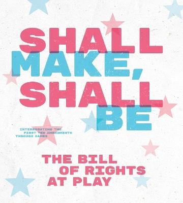 Shall Make, Shall Be: The Bill of Rights at Play - cover